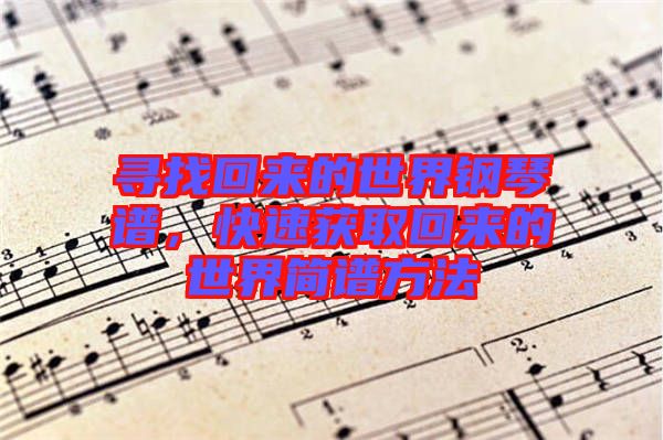尋找回來的世界鋼琴譜，快速獲取回來的世界簡譜方法