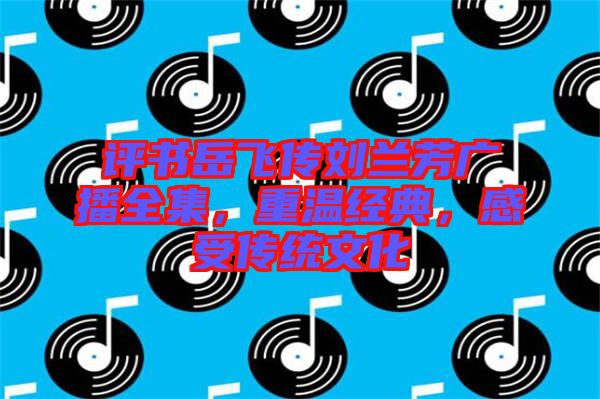評書岳飛傳劉蘭芳廣播全集，重溫經典，感受傳統文化