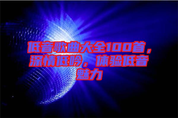 低音歌曲大全100首，深情低吟，體驗(yàn)低音魅力