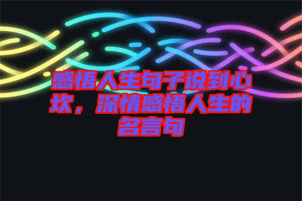 感悟人生句子說(shuō)到心坎，深情感悟人生的名言句