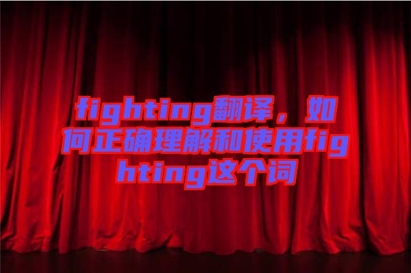 fighting翻譯，如何正確理解和使用fighting這個詞