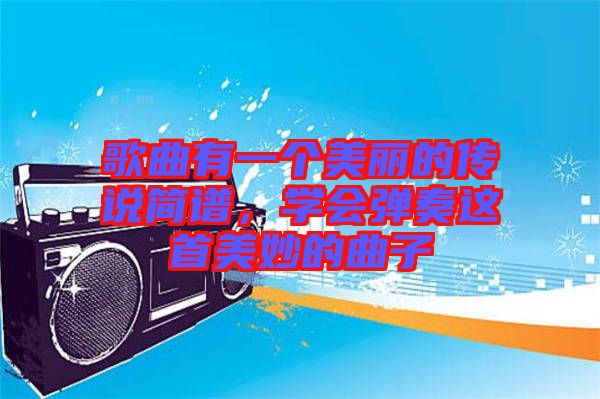 歌曲有一個(gè)美麗的傳說(shuō)簡(jiǎn)譜，學(xué)會(huì)彈奏這首美妙的曲子