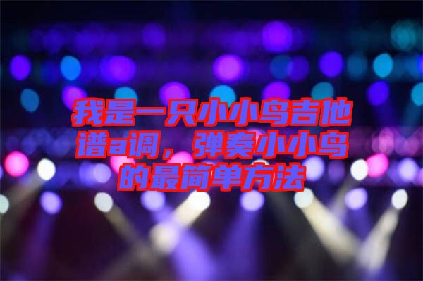我是一只小小鳥吉他譜a調，彈奏小小鳥的最簡單方法