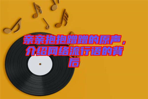 親親抱抱蹭蹭的原聲，介紹網(wǎng)絡(luò)流行語的背后
