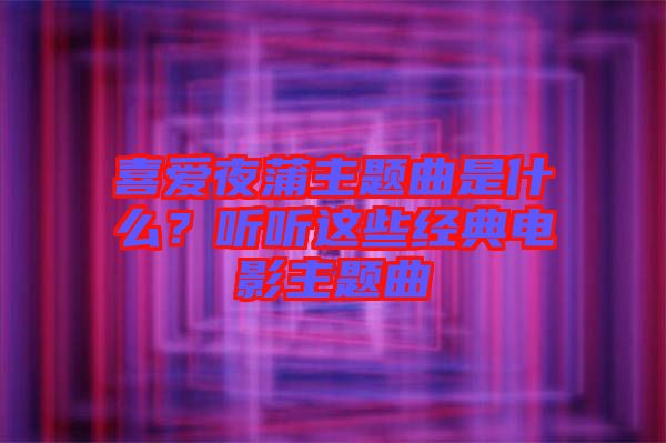 喜愛夜蒲主題曲是什么？聽聽這些經典電影主題曲