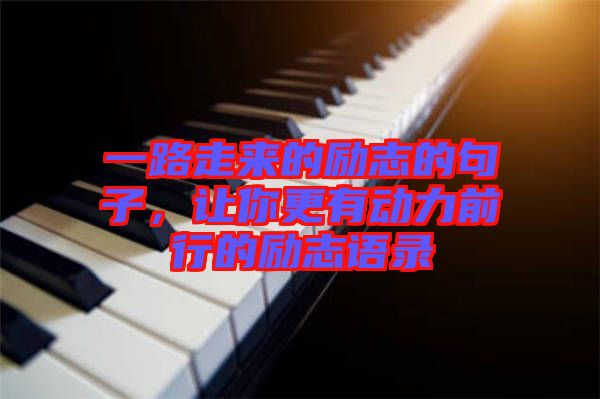 一路走來的勵志的句子，讓你更有動力前行的勵志語錄