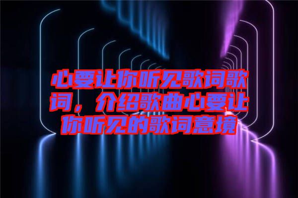 心要讓你聽見歌詞歌詞，介紹歌曲心要讓你聽見的歌詞意境