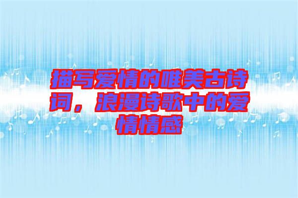 描寫愛情的唯美古詩詞，浪漫詩歌中的愛情情感