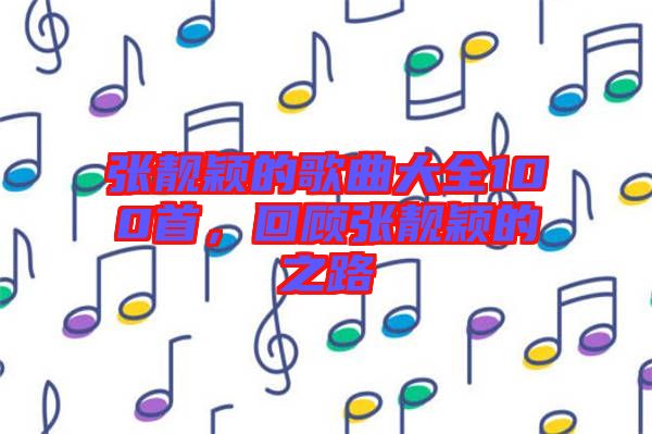 張靚穎的歌曲大全100首，回顧張靚穎的之路