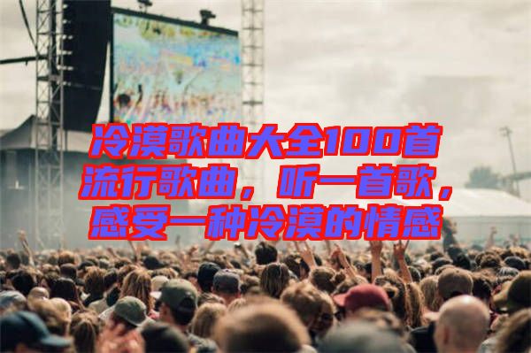 冷漠歌曲大全100首流行歌曲，聽一首歌，感受一種冷漠的情感