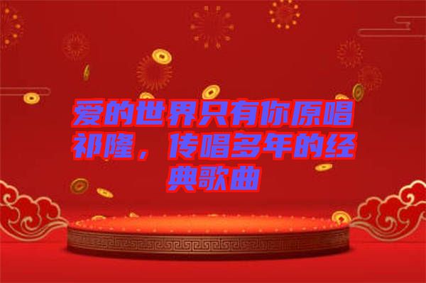 愛的世界只有你原唱祁隆，傳唱多年的經典歌曲