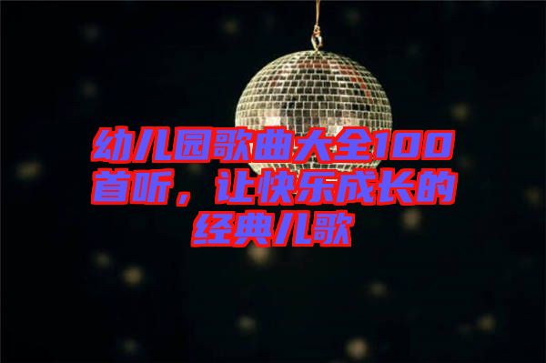 幼兒園歌曲大全100首聽，讓快樂成長的經典兒歌
