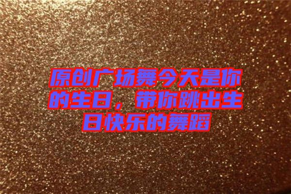 原創(chuàng)廣場(chǎng)舞今天是你的生日，帶你跳出生日快樂(lè)的舞蹈