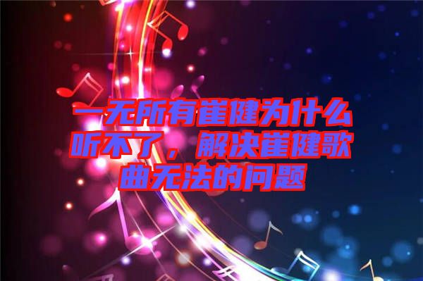 一無(wú)所有崔健為什么聽(tīng)不了，解決崔健歌曲無(wú)法的問(wèn)題