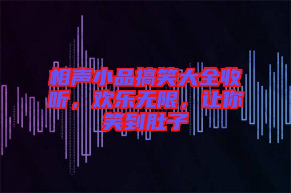 相聲小品搞笑大全收聽(tīng)，歡樂(lè)無(wú)限，讓你笑到肚子