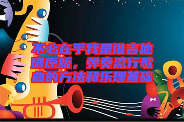 不必在乎我是誰吉他譜原版，彈奏流行歌曲的方法和樂理基礎