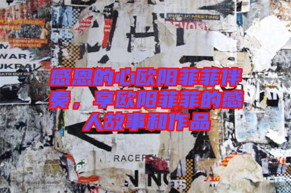 感恩的心歐陽菲菲伴奏，享歐陽菲菲的感人故事和作品