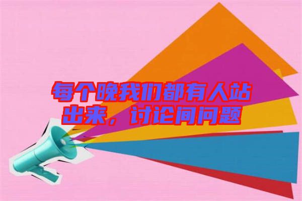 每個晚我們都有人站出來，討論間問題