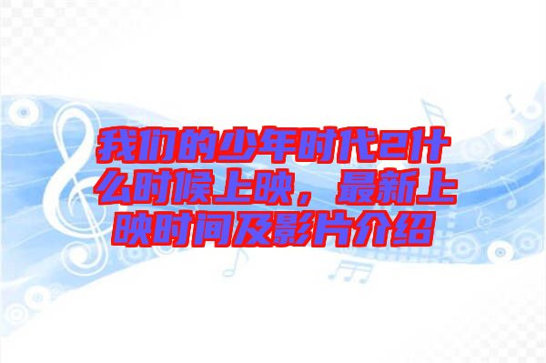 我們的少年時代2什么時候上映，最新上映時間及影片介紹