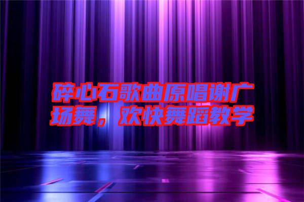 碎心石歌曲原唱謝廣場舞，歡快舞蹈教學