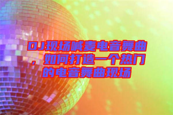 DJ現(xiàn)場喊麥電音舞曲，如何打造一個熱門的電音舞曲現(xiàn)場