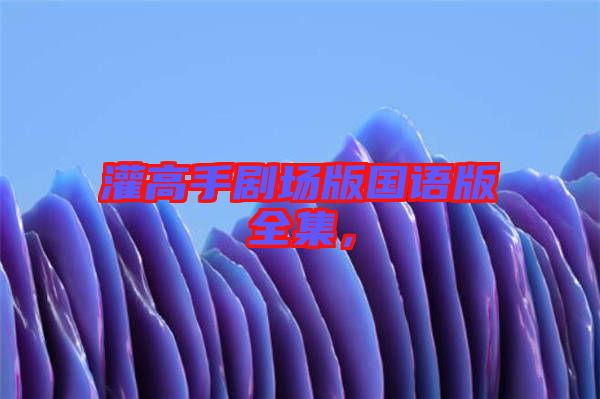 灌高手劇場版國語版全集，