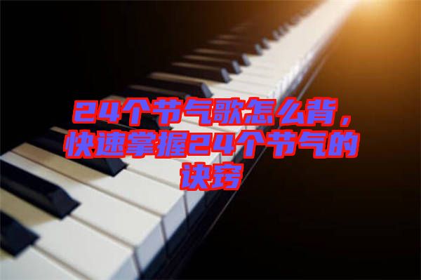 24個節氣歌怎么背，快速掌握24個節氣的訣竅