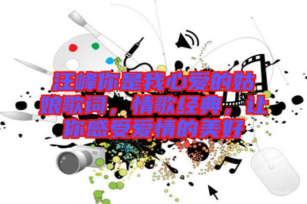 汪峰你是我心愛的姑娘歌詞，情歌經典，讓你感受愛情的美好