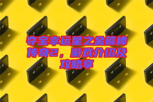 奪寶幸運星之金箍棒傳奇2，游戲介紹及攻略享