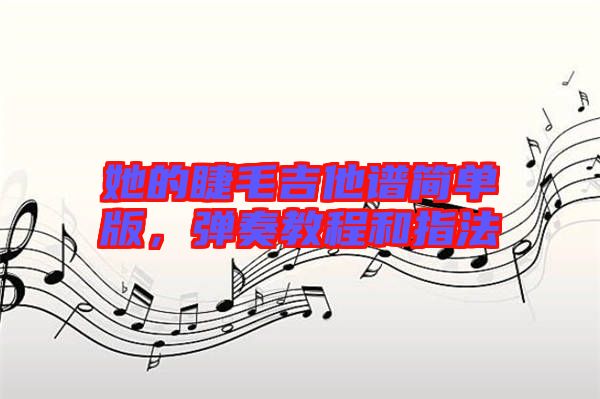 她的睫毛吉他譜簡單版，彈奏教程和指法