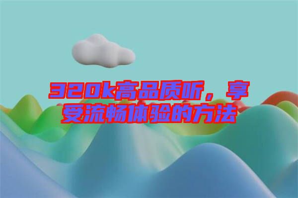 320k高品質聽，享受流暢體驗的方法