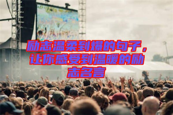 勵志溫柔到爆的句子，讓你感受到溫暖的勵志名言