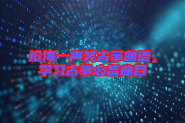 滄海一聲笑古箏曲譜，學習古箏必備曲目