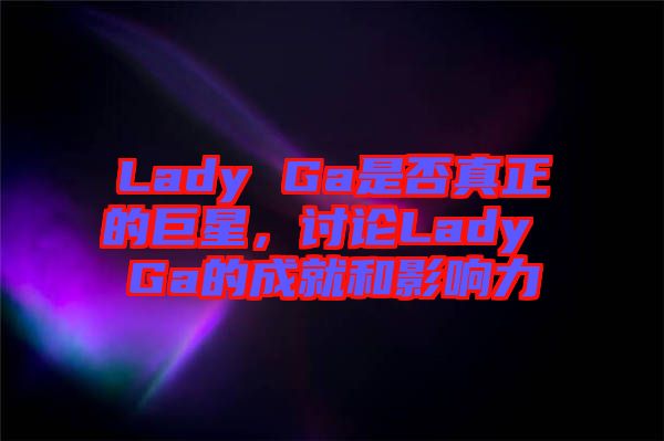 Lady Ga是否真正的巨星，討論Lady Ga的成就和影響力