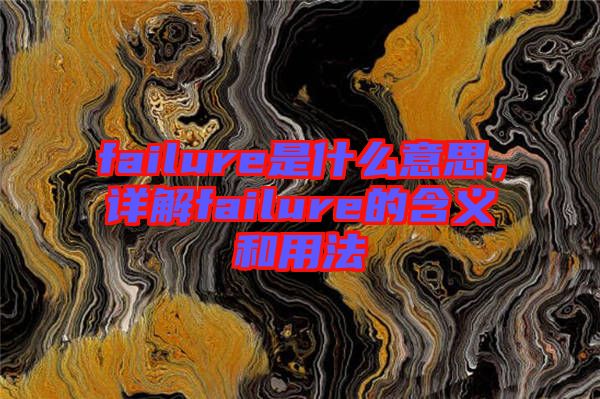 failure是什么意思，詳解failure的含義和用法