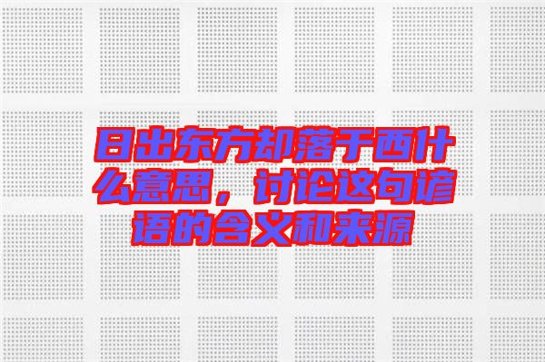 日出東方卻落于西什么意思，討論這句諺語的含義和來源