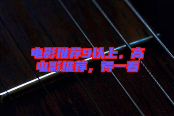 電影推薦9以上，高電影推薦，得一看