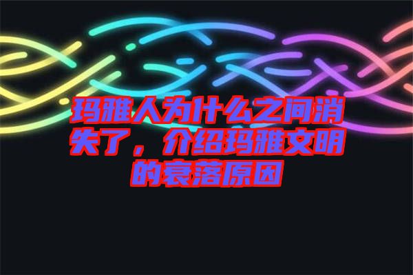 瑪雅人為什么之間消失了，介紹瑪雅文明的衰落原因