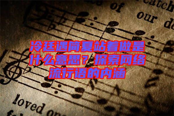冷廷遇簡夏站著做是什么意思？探索網(wǎng)絡(luò)流行語的內(nèi)涵