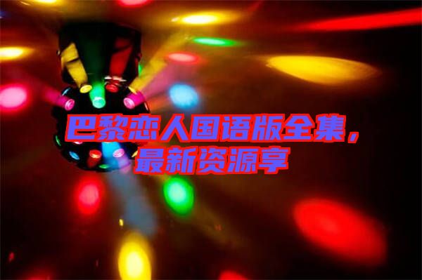 巴黎戀人國語版全集，最新資源享