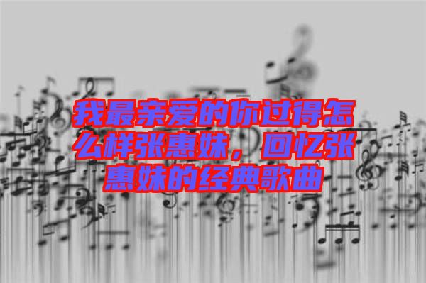 我最親愛的你過得怎么樣張惠妹，回憶張惠妹的經(jīng)典歌曲