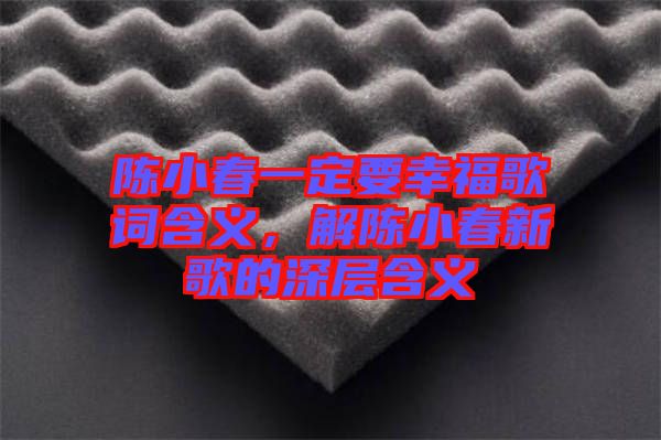 陳小春一定要幸福歌詞含義，解陳小春新歌的深層含義