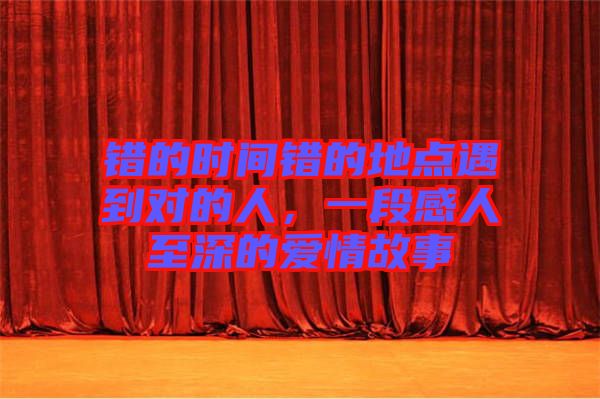 錯的時間錯的地點(diǎn)遇到對的人，一段感人至深的愛情故事