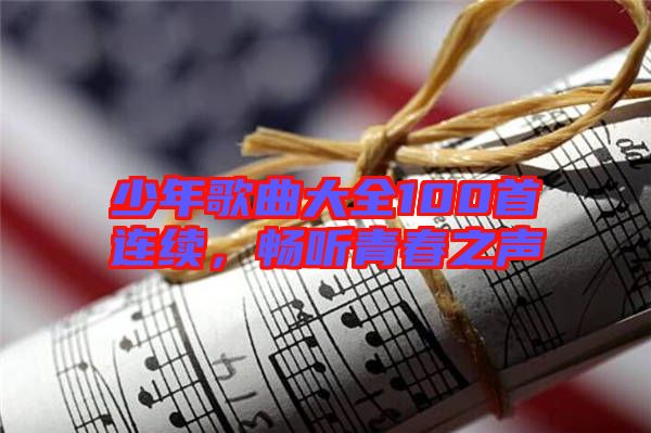 少年歌曲大全100首連續，暢聽青春之聲