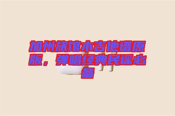 加州旅館木吉他譜原版，彈唱經典民謠必備
