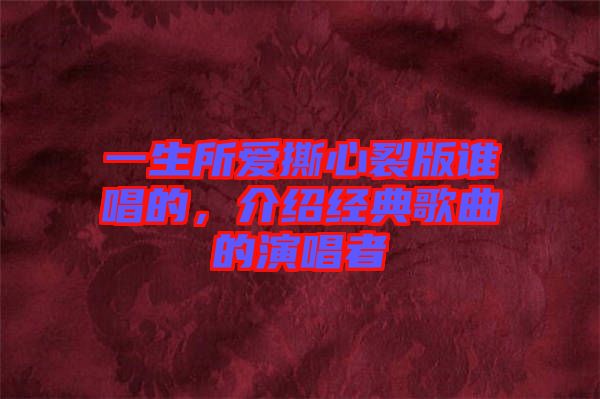 一生所愛撕心裂版誰(shuí)唱的，介紹經(jīng)典歌曲的演唱者