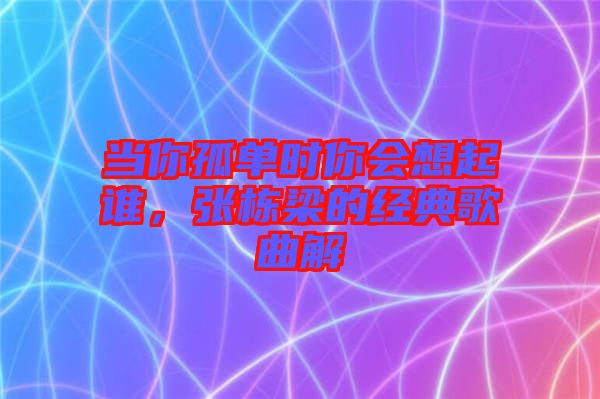 當你孤單時你會想起誰，張棟梁的經典歌曲解