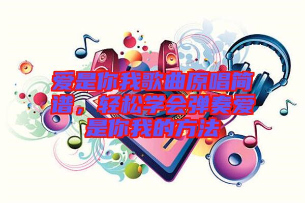 愛是你我歌曲原唱簡譜，輕松學會彈奏愛是你我的方法