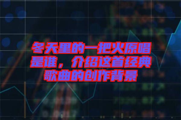 冬天里的一把火原唱是誰，介紹這首經典歌曲的創作背景