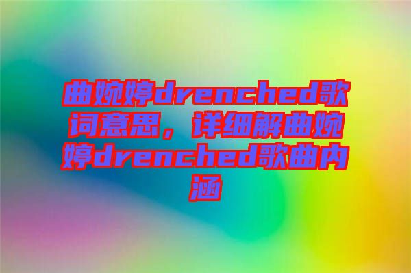 曲婉婷drenched歌詞意思，詳細解曲婉婷drenched歌曲內涵